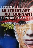 Couverture du livre « Le street art au tournant ; reconnaissance d'un genre » de Christophe Genin aux éditions Impressions Nouvelles