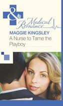 Couverture du livre « A Nurse to Tame the Playboy (Mills & Boon Medical) » de Maggie Kingsley aux éditions Mills & Boon Series