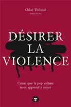 Couverture du livre « Désirer la violence : Ce(ux) que la pop culture nous apprend à aimer » de Chloe Thibaud aux éditions Les Insolentes