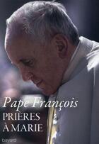 Couverture du livre « Prières à Marie ; méditations des mystères du Rosaire » de Pape Francois aux éditions Bayard