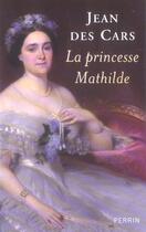 Couverture du livre « La princesse Mathilde - L'amour, la gloire et les arts » de Jean Des Cars aux éditions Perrin