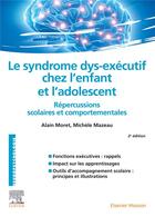 Couverture du livre « Le syndrome dys-exécutif chez l'enfant et l'adolescent ; répercussions scolaires et comportementales (2e édition) » de Michele Mazeau et Alain Moret aux éditions Elsevier-masson