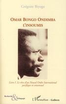 Couverture du livre « Omar Bongo Ondimba l'insoumis Tome 1 ; le rêve d'un nouvel ordre international pacifique et consensuel » de Grégoire Biyogo aux éditions L'harmattan