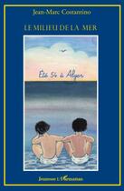 Couverture du livre « Le milieu de la mer ; été 54 à Alger » de Jean-Marc Costantino aux éditions L'harmattan