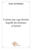 Couverture du livre « Comme une cage derrière laquelle des hommes se battent » de Victor De Menthon aux éditions Edilivre