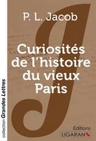 Couverture du livre « Curiosites de l'histoire du vieux paris (grands caracteres) » de P. L. Jacob aux éditions Ligaran