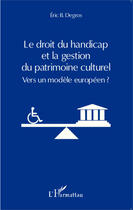 Couverture du livre « Le droit du handicap et la gestion du patrimoine culturel ; vers un modèle européen ? » de Eric B. Degros aux éditions Editions L'harmattan