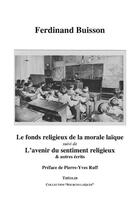 Couverture du livre « Le fonds religieux de la morale laïque ; l'avenir du sentiment religieux & autres écrits » de Ferdinand Buisson aux éditions Theolib