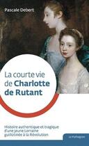 Couverture du livre « La courte vie de Charlotte de Rutant » de Pascale Debert aux éditions Le Pythagore