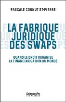 Couverture du livre « Le juriste et les swaps ; quand le droit organise la financiarisation du monde » de Pascale Cornut Saint-Pierre aux éditions Presses De Sciences Po