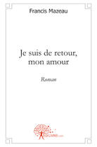 Couverture du livre « Je suis de retour, mon amour » de Francis Mazeau aux éditions Edilivre