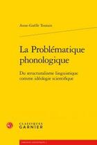 Couverture du livre « La problématique phonologique ; du structuralisme linguistique comme idéologie scientifique » de Anne-Gaelle Toutain aux éditions Classiques Garnier