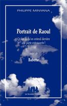Couverture du livre « Portrait de Raoul ; qu'est ce qu'on entend derrière une porte entrouverte ; Babette » de Philippe Minyana aux éditions Solitaires Intempestifs