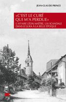 Couverture du livre « C'est le cure qui m'a perdue . l'affaire leon maitre, un scandale dans le jura a la belle epoque » de Prince Jean-Claude aux éditions Alphil