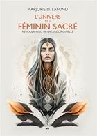 Couverture du livre « L'univers du féminin sacré : Renouer avec sa nature originelle » de Marjorie D. Lafond aux éditions Ada