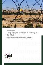 Couverture du livre « L'espace palestinien a l'epoque du mur - etude de trois documentaires francais » de Haggag Yasmine aux éditions Presses Academiques Francophones