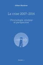 Couverture du livre « La crise 2007-2014 ; chronologie, analyse et perspective » de Gilbert Blardone aux éditions Bookelis