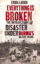 Couverture du livre « Everything is broken - the untold story of life under burma's military regime » de Emma Larkin aux éditions Granta Books