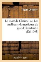 Couverture du livre « La mort de chrispe, ou les malheurs domestiques du grand constantin » de Tristan L'Hermite aux éditions Hachette Bnf