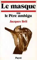 Couverture du livre « Le masque où le père ambigu » de Jacques Bril aux éditions Payot