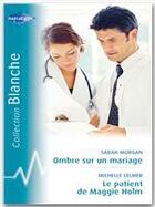 Couverture du livre « Ombre sur un mariage ; le patient de maggie holm » de Michelle Celmer et Sarah Morgan aux éditions Harlequin