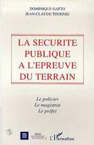 Couverture du livre « La sécurite publique à l'épreuve du terrain » de Jean-Claude Thoenig et Dominique Gatto aux éditions Editions L'harmattan