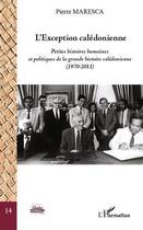 Couverture du livre « L'exception calédonienne ; petites histoires humaines et politiques de la grande histoire calédonienne (1970-2011) » de Pierre Maresca aux éditions Editions L'harmattan