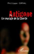 Couverture du livre « Antigone ou le courage de la liberté » de Philippe Corval aux éditions L'harmattan