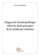Couverture du livre « Diagnostic homéopathique selon les huit principes de la médecine chinoise » de Jean Lafeuillade aux éditions Edilivre