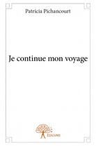 Couverture du livre « Je continue mon voyage » de Patricia Pichancourt aux éditions Edilivre