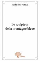 Couverture du livre « Le sculpteur de la montagne bleue » de Madeleine Airaud aux éditions Edilivre