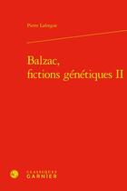 Couverture du livre « Balzac, fictions génétiques t.2 » de Pierre Laforgue aux éditions Classiques Garnier