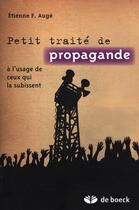 Couverture du livre « Petite précis de propagande à l'usage de ceux qui la subissent » de Etienne F. Auge aux éditions De Boeck Superieur