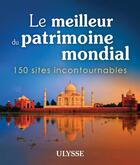 Couverture du livre « Le meilleur du patrimoine mondial ; 150 sites incontournables » de Collectif Ulysse aux éditions Ulysse