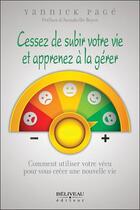 Couverture du livre « Cessez de subir votre vie et apprenez à la gérer : comment utiliser votre vécu pour vous créer une nouvelle vie » de Yannick Page aux éditions Beliveau