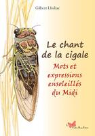 Couverture du livre « Le chant de la cigale ; mots et expressions ensoleillés du Languedoc » de Gilbert Lhubac aux éditions Papillon Rouge