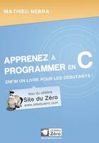 Couverture du livre « Apprenez à programmer en C ; enfin un livre pour les débutants ! » de Mathieu Nebra aux éditions Openclassrooms