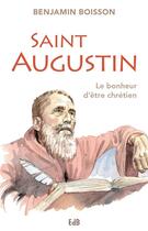 Couverture du livre « Saint Augustin ; le bonheur d'être chrétien » de Benjamin Boisson aux éditions Des Beatitudes