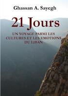 Couverture du livre « 21 jours ; un voyage parmi les cultures et les émotions du Liban » de Ghassan A. Sayegh aux éditions Lulu
