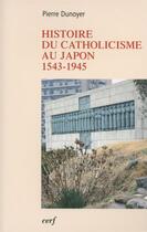 Couverture du livre « Histoire du catholicisme au Japon 1543-1945 » de Pierre Dunoyer aux éditions Cerf