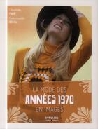 Couverture du livre « La mode des années 1970 en images » de Charlotte Fiell et Emmanuelle Dirix aux éditions Eyrolles
