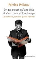 Couverture du livre « Les derniers jours des grands hommes Tome 1 ; on ne meurt qu'une fois et c'est pour si longtemps » de Patrick Pelloux aux éditions Robert Laffont