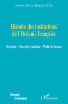 Couverture du livre « Histoire des institutions de l'Océanie française ; Polynésie ; nouvelle Calédonie ; Wallis & Futuna » de Bernard Gille et Antoine Leca aux éditions Editions L'harmattan