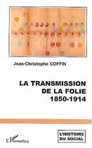 Couverture du livre « La transmission de la folie : 1850-1914 » de Jean-Christophe Coffin aux éditions Editions L'harmattan