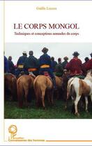 Couverture du livre « Le corps mongol ; techniques et conceptions nomades du corps » de Gaelle Lacaze aux éditions Editions L'harmattan