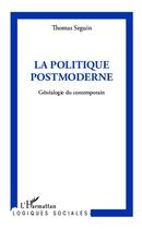 Couverture du livre « La politique postmoderne ; généalogie du contemporain » de Thomas Seguin aux éditions Editions L'harmattan