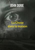 Couverture du livre « La chose dans la maison » de John Dorie aux éditions Books On Demand