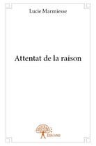 Couverture du livre « Attentat de la raison » de Marmiesse Lucie aux éditions Edilivre