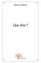 Couverture du livre « Que dire ? » de Nacer Achour aux éditions Edilivre