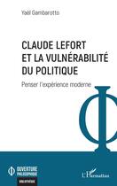 Couverture du livre « Claude Lefort et la vulnérabilité du politique : Penser l'expérience moderne » de Yael Gambarotto aux éditions L'harmattan